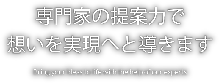 専門家の提案力で想いを実現へと導きます