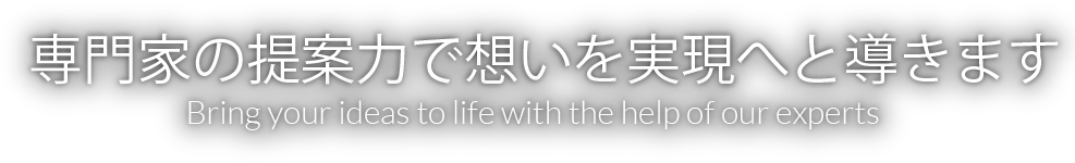 専門家の提案力で想いを実現へと導きます